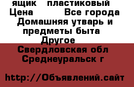ящик   пластиковый › Цена ­ 270 - Все города Домашняя утварь и предметы быта » Другое   . Свердловская обл.,Среднеуральск г.